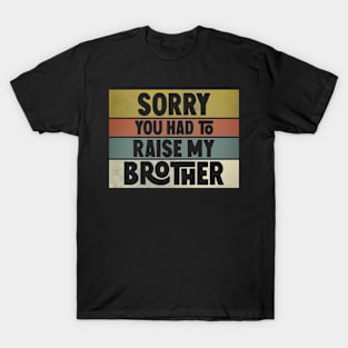 Sorry you had to raise my brother T-Shirt